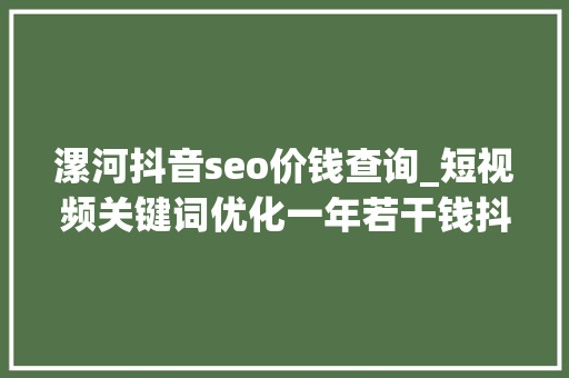 漯河抖音seo价钱查询_短视频关键词优化一年若干钱抖音关键词优化若干钱 漯河抖音seo价钱查询_短视频关键词优化一年若干钱抖音关键词优化若干钱 必应SEO