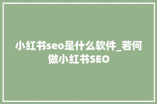 小红书seo是什么软件_若何做小红书SEO 小红书seo是什么软件_若何做小红书SEO 网站建设公司