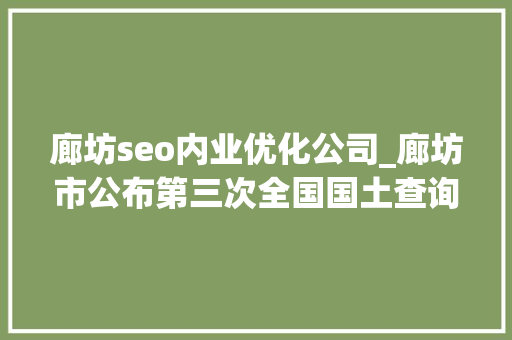 廊坊seo内业优化公司_廊坊市公布第三次全国国土查询访问主要数据 廊坊seo内业优化公司_廊坊市公布第三次全国国土查询访问主要数据 必应SEO
