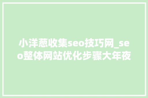 小洋葱收集seo技巧网_seo整体网站优化步骤大年夜全 小洋葱收集seo技巧网_seo整体网站优化步骤大年夜全 SEO关键词