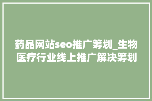 药品网站seo推广筹划_生物医疗行业线上推广解决筹划_上海添力