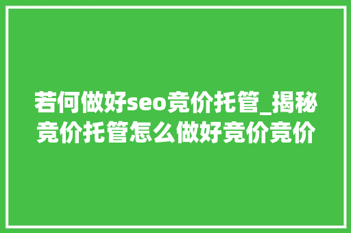 若何做好seo竞价托管_揭秘竞价托管怎么做好竞价竞价推广的4个率