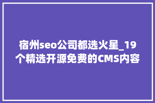 宿州seo公司都选火星_19个精选开源免费的CMS内容治理系统接私活创业拿去改改 宿州seo公司都选火星_19个精选开源免费的CMS内容治理系统接私活创业拿去改改 网站建设公司
