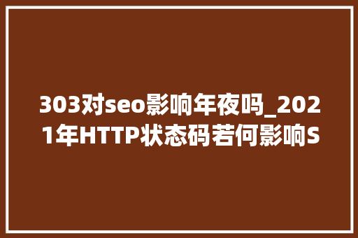 303对seo影响年夜吗_2021年HTTP状态码若何影响SEO 303对seo影响年夜吗_2021年HTTP状态码若何影响SEO 神马SEO