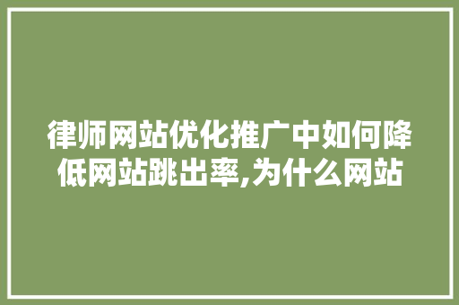 律师网站优化推广中如何降低网站跳出率,为什么网站跳出率高呢。 律师网站优化推广中如何降低网站跳出率,为什么网站跳出率高呢。 网站建设公司