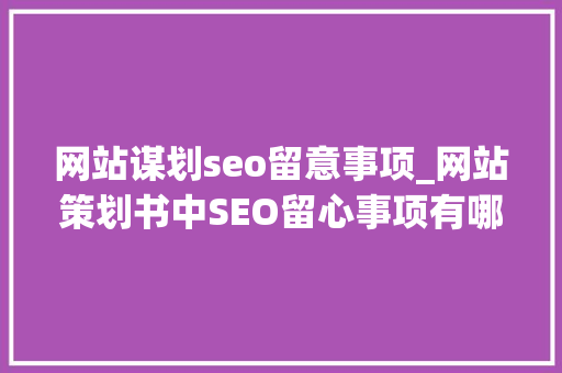 网站谋划seo留意事项_网站策划书中SEO留心事项有哪些 网站谋划seo留意事项_网站策划书中SEO留心事项有哪些 SEO关键词