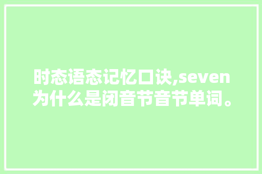 时态语态记忆口诀,seven为什么是闭音节音节单词。 时态语态记忆口诀,seven为什么是闭音节音节单词。 网站建设公司