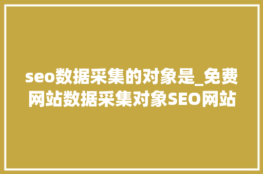 seo数据采集的对象是_免费网站数据采集对象SEO网站采集对象万能网站采集对象 seo数据采集的对象是_免费网站数据采集对象SEO网站采集对象万能网站采集对象 SEO关键词