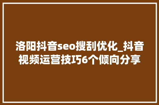 洛阳抖音seo搜刮优化_抖音视频运营技巧6个倾向分享帮你快速涨到1000粉丝_Jm传媒 SEO关键词 洛阳抖音seo搜刮优化_抖音视频运营技巧6个倾向分享帮你快速涨到1000粉丝_Jm传媒 洛阳抖音seo搜刮优化_抖音视频运营技巧6个倾向分享帮你快速涨到1000粉丝_Jm传媒 SEO关键词