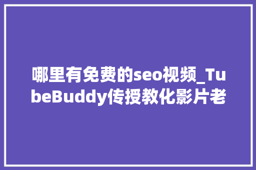 哪里有免费的seo视频_TubeBuddy传授教化影片老是没流量免费涨粉对象5分钟就学会