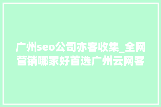 广州seo公司亦客收集_全网营销哪家好首选广州云网客不会错 广州seo公司亦客收集_全网营销哪家好首选广州云网客不会错 网站建设公司