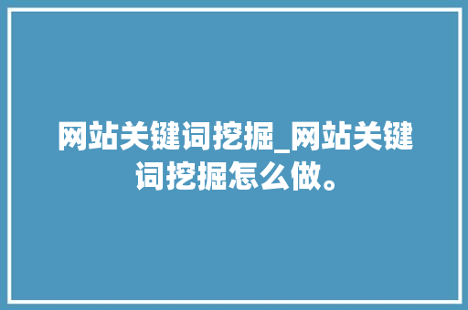 网站关键词挖掘_网站关键词挖掘怎么做。