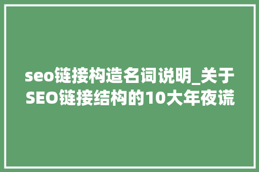 seo链接构造名词说明_关于SEO链接结构的10大年夜谎话