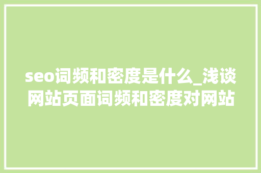 seo词频和密度是什么_浅谈网站页面词频和密度对网站优化产生的影响 seo词频和密度是什么_浅谈网站页面词频和密度对网站优化产生的影响 搜狗SEO