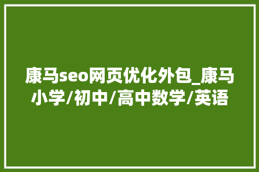 康马seo网页优化外包_康马小学/初中/高中数学/英语/物理/化学/线上指导班哪家好