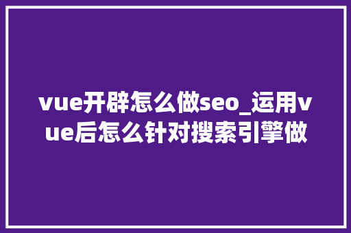 vue开辟怎么做seo_运用vue后怎么针对搜索引擎做SEO优化 vue开辟怎么做seo_运用vue后怎么针对搜索引擎做SEO优化 神马SEO
