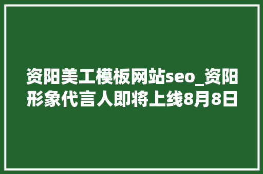 资阳美工模板网站seo_资阳形象代言人即将上线8月8日起超多资阳成长干货与您分享