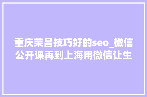 重庆荣昌技巧好的seo_微信公开课再到上海用微信让生活更有范儿