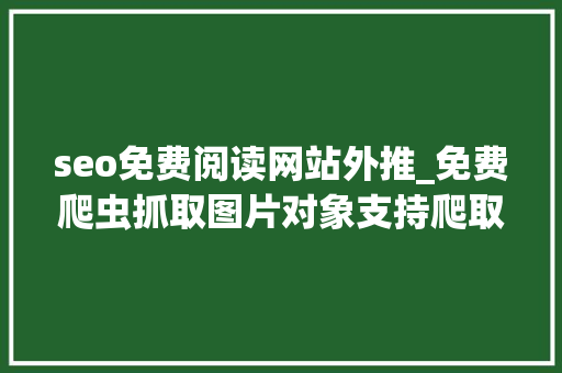 seo免费阅读网站外推_免费爬虫抓取图片对象支持爬取网站随便率性信息 seo免费阅读网站外推_免费爬虫抓取图片对象支持爬取网站随便率性信息 百度SEO