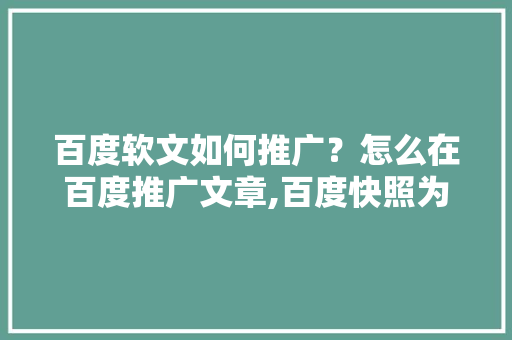 百度软文如何推广？怎么在百度推广文章,百度快照为什么要原创呢。 百度软文如何推广？怎么在百度推广文章,百度快照为什么要原创呢。 百度SEO