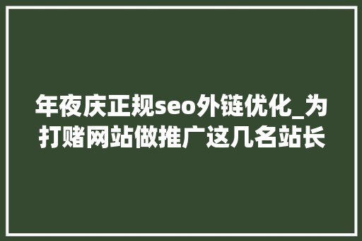 年夜庆正规seo外链优化_为打赌网站做推广这几名站长栽了