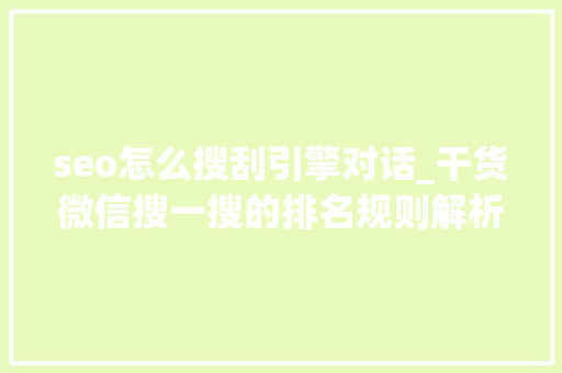 seo怎么搜刮引擎对话_干货微信搜一搜的排名规则解析微信SEO操作指南 seo怎么搜刮引擎对话_干货微信搜一搜的排名规则解析微信SEO操作指南 搜狗SEO
