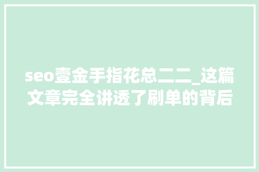 seo壹金手指花总二二_这篇文章完全讲透了刷单的背后陷阱与认知误区 seo壹金手指花总二二_这篇文章完全讲透了刷单的背后陷阱与认知误区 网站建设公司