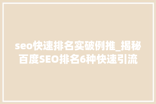 seo快速排名实破例推_揭秘百度SEO排名6种快速引流方法 seo快速排名实破例推_揭秘百度SEO排名6种快速引流方法 SEO关键词