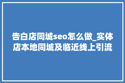 告白店同城seo怎么做_实体店本地同城及临近线上引流获客怎么做新人也能看懂 搜狗SEO 告白店同城seo怎么做_实体店本地同城及临近线上引流获客怎么做新人也能看懂 告白店同城seo怎么做_实体店本地同城及临近线上引流获客怎么做新人也能看懂 搜狗SEO
