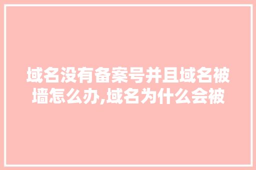 域名没有备案号并且域名被墙怎么办,域名为什么会被墙呢。 域名没有备案号并且域名被墙怎么办,域名为什么会被墙呢。 搜狗SEO