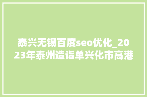 泰兴无锡百度seo优化_2023年泰州造诣单兴化市高港区差距缩小泰兴市超1400亿