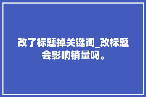 改了标题掉关键词_改标题会影响销量吗。 改了标题掉关键词_改标题会影响销量吗。 SEO关键词