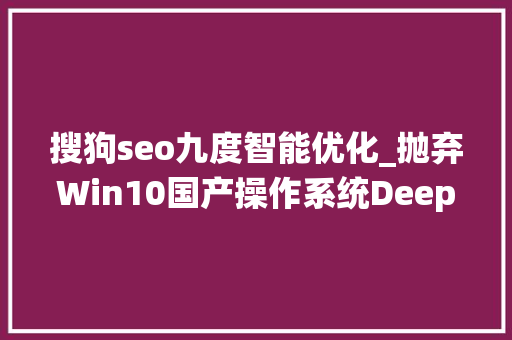 搜狗seo九度智能优化_抛弃Win10国产操作系统Deepin 2022软件深度体验