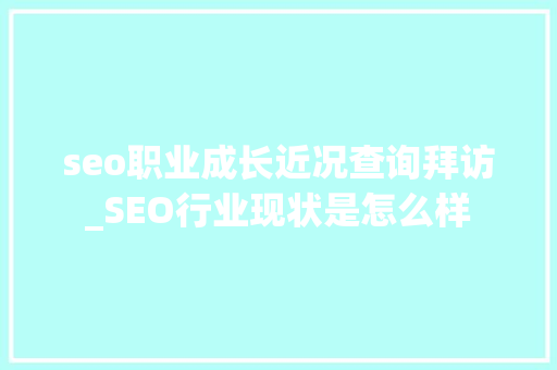 seo职业成长近况查询拜访_SEO行业现状是怎么样 seo职业成长近况查询拜访_SEO行业现状是怎么样 网站建设公司