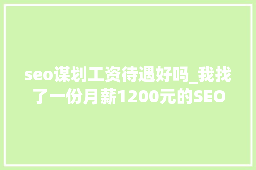 seo谋划工资待遇好吗_我找了一份月薪1200元的SEO推广工作 seo谋划工资待遇好吗_我找了一份月薪1200元的SEO推广工作 百度SEO
