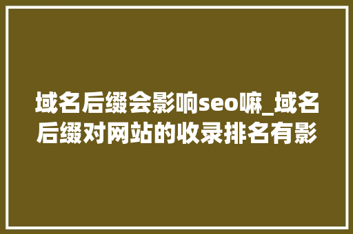 域名后缀会影响seo嘛_域名后缀对网站的收录排名有影响么 域名后缀会影响seo嘛_域名后缀对网站的收录排名有影响么 搜狗SEO