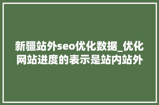 新疆站外seo优化数据_优化网站进度的表示是站内站外的责任汇总