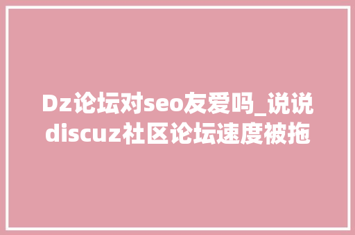Dz论坛对seo友爱吗_说说discuz社区论坛速度被拖慢的几种元凶 Dz论坛对seo友爱吗_说说discuz社区论坛速度被拖慢的几种元凶 网站建设公司