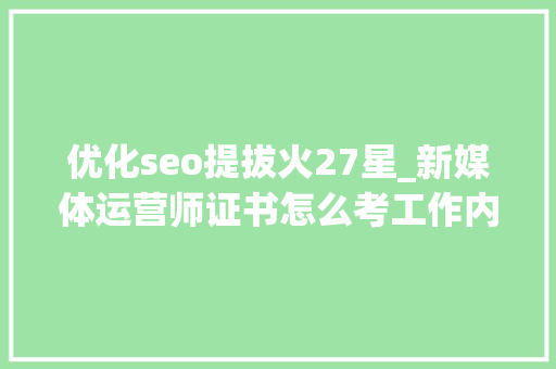 优化seo提拔火27星_新媒体运营师证书怎么考工作内容是什么证书国家认可吗 优化seo提拔火27星_新媒体运营师证书怎么考工作内容是什么证书国家认可吗 网站建设公司