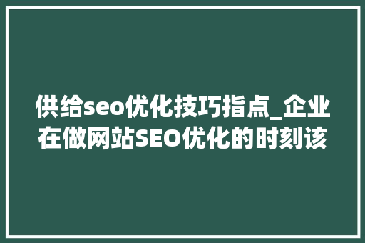 供给seo优化技巧指点_企业在做网站SEO优化的时刻该若何选择合适的优化技能 供给seo优化技巧指点_企业在做网站SEO优化的时刻该若何选择合适的优化技能 SEO关键词