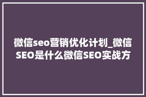 微信seo营销优化计划_微信SEO是什么微信SEO实战方法总结 微信seo营销优化计划_微信SEO是什么微信SEO实战方法总结 搜狗SEO