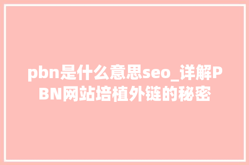 pbn是什么意思seo_详解PBN网站培植外链的秘密 必应SEO pbn是什么意思seo_详解PBN网站培植外链的秘密 pbn是什么意思seo_详解PBN网站培植外链的秘密 必应SEO