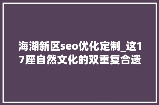 海湖新区seo优化定制_这17座自然文化的双重复合遗产竟然如斯美丽