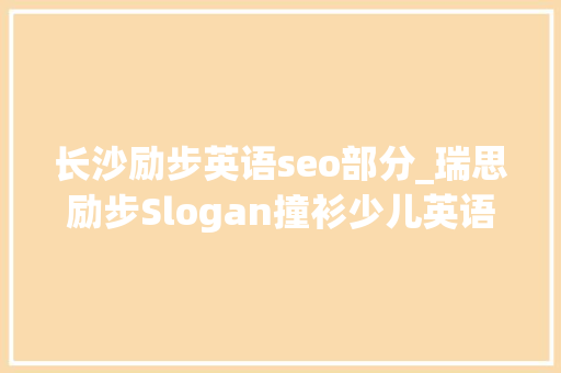 长沙励步英语seo部分_瑞思励步Slogan撞衫少儿英语激烈竞逐的背后