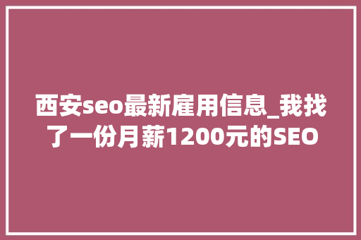 西安seo最新雇用信息_我找了一份月薪1200元的SEO推广工作 西安seo最新雇用信息_我找了一份月薪1200元的SEO推广工作 搜狗SEO