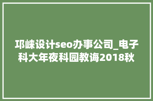 邛崃设计seo办事公司_电子科大年夜科园教诲2018秋季卒业生双选会企业展播六 邛崃设计seo办事公司_电子科大年夜科园教诲2018秋季卒业生双选会企业展播六 百度SEO
