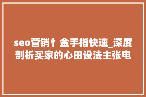seo营销忄金手指快速_深度剖析买家的心田设法主张电商技巧