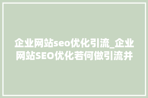 企业网站seo优化引流_企业网站SEO优化若何做引流并促进转化 企业网站seo优化引流_企业网站SEO优化若何做引流并促进转化 神马SEO