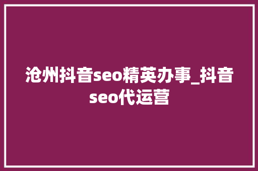 沧州抖音seo精英办事_抖音seo代运营 沧州抖音seo精英办事_抖音seo代运营 网站建设公司