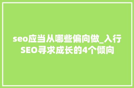 seo应当从哪些偏向做_入行SEO寻求成长的4个倾向 必应SEO seo应当从哪些偏向做_入行SEO寻求成长的4个倾向 seo应当从哪些偏向做_入行SEO寻求成长的4个倾向 必应SEO